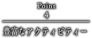 point4 豊富なアクティビティー