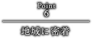 point6 地域に密着