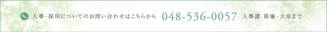 人事採用についてのお問い合わせはこちらから 048-536-0057 人事課 馬場・大草まで