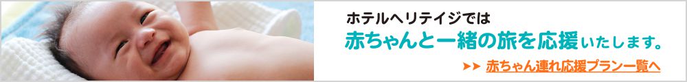 ホテルヘリテイジでは赤ちゃんと一緒の旅を応援いたします。赤ちゃん連れ応援プラン一覧へ