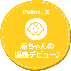 Point .2 赤ちゃんの温泉デビュー♪